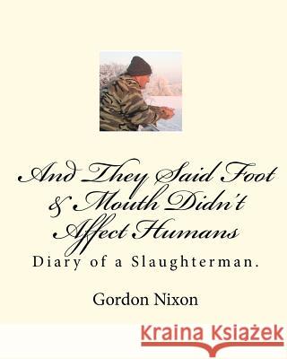 And They Said Foot & Mouth Didn't Affect Humans: Diary of a Slaughterman. Gordon Nixon 9781451528138 Createspace