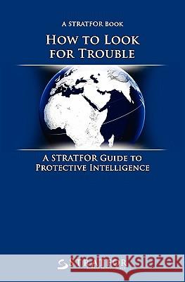 How to Look for Trouble: A Stratfor Guide to Protective Intelligence Stratfor 9781451528206 Createspace