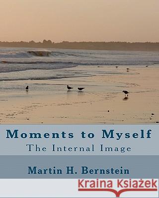Moments to Myself: The Internal Image Martin H. Bernstein 9781451529180 Createspace