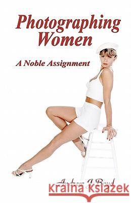 Photographing Women: A Noble Assignment Andrew J. Boyd 9781451530056 Createspace