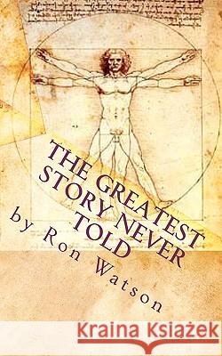 The Greatest Story NEVER Told: The Book That Will Change Your Life Watson, Ron 9781451531473 Createspace