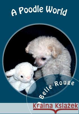 A Poodle World La Belle Rouge La Belle Rouge and Friends 9781451532968 Createspace