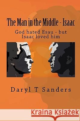 The Man in the Middle - Isaac: God hated Esau - but Isaac loved him Sanders, Daryl T. 9781451533057 Createspace