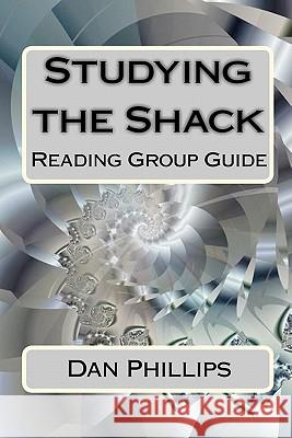 Studying the Shack: Reading Group Guide Dan Phillips 9781451533279 Createspace