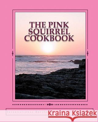 The Pink Squirrel Cookbook: A World Tour of Culinary Delights from the Comfort of Your Own Kitchen! Jane Marie Teel Rossen 9781451533569