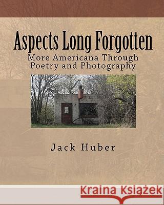 Aspects Long Forgotten: More Americana Through Poetry and Photography Jack Huber 9781451534009