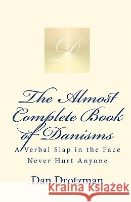 The Almost Complete Book of Danisms: A Verbal Slap in the Face Never Hurt Anyone Dan Drotzman 9781451534597 Createspace