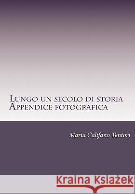 Lungo un secolo di storia- Appendice fotografica: Memorie della famiglia Tentori Montalto dal Risorgimento alla Repubblica Califano Tentori, Maria 9781451534627 Createspace