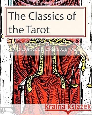The Classics of the Tarot Arthur Edward Waite S. L. MacGregor Mathers 9781451535327 Createspace