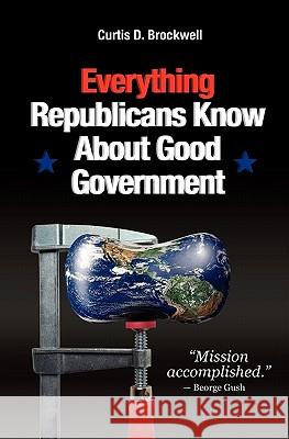 Everything Republicans Know About Good Government Brockwell, Curtis D. 9781451537260 Createspace