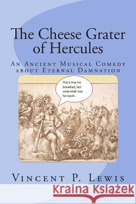 The Cheese Grater of Hercules: An Ancient Musical Comedy about Eternal Damnation Vincent P. Lewis Lynn M. Geyer 9781451537420