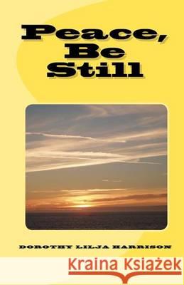 Peace, Be Still Dorothy Lilja Harrison 9781451537451 Createspace