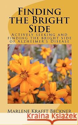 Finding the Bright Side: Actively seeking and finding the bright side of Alzheimer's Disease Beckner, Marlene Krafft 9781451537819 Createspace
