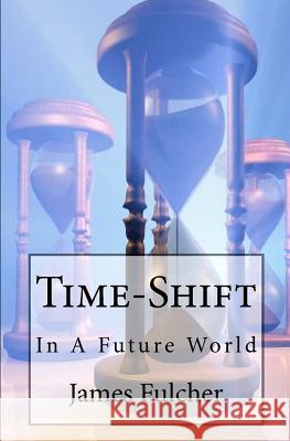 Time-Shift: In A Future World Fulcher, James 9781451539998 Createspace