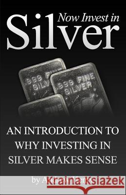 Now Invest In Silver: An Introduction To Why Investing In Silver Makes Sense Henry, Andrew 9781451542295 Createspace