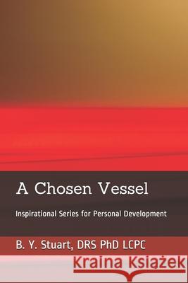 A Chosen Vessel: Inspirational Series for Personal Development Phd Lcpc B. y. Stuart 9781451542585