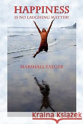 Happiness Is No Laughing Matter! Marshall Yaeger 9781451542707 Createspace