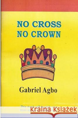 No Cross No Crown Gabriel Agbo 9781451543995 Createspace