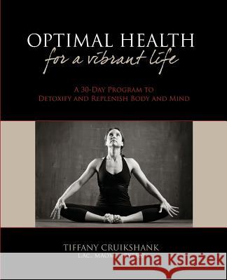 Optimal Health for a Vibrant Life: A 30-Day Program to Detoxify and Replenish Body and Mind Tiffany Cruikshan 9781451548433
