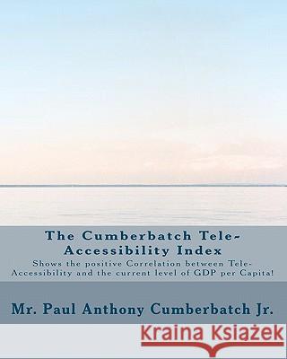 The Cumberbatch Tele-Accessibility Index: Shows the positive Correlation between Tele-Accessibility and the current level of GDP per Capita! Cumberbatch Jr, Paul Anthony 9781451553925