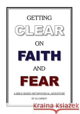Getting Clear On Faith And Fear: A Bible-Based Metaphysical Adventure Dimeff, Eli 9781451554083 Createspace