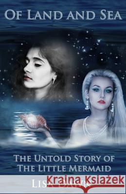 Of Land and Sea: The Untold Story of The Little Mermaid Dawn, Lisa 9781451556124 Createspace Independent Publishing Platform