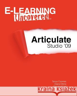 E-Learning Uncovered: Articulate Studio '09 Tanya Coomes Diane Elkins Desire Ward 9781451556537 Createspace