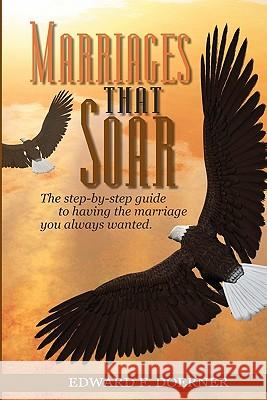 Marriages That Soar: The step-by-step guide to having the marriage you always wanted Doerner, Edward F. 9781451557527 Createspace