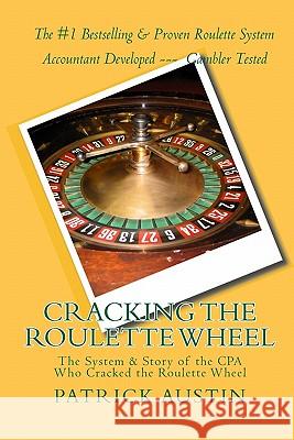 Cracking the Roulette Wheel: The System & Story of the CPA Who Cracked the Roulette Wheel Patrick Austin 9781451558623 Createspace