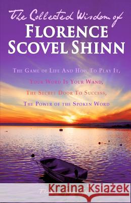 The Collected Wisdom of Florence Scovel Shinn: The Game of Life And How To Play It: Your Word Is Your Wand, The Secret Door To Success, The Power of t Shinn, Florence Scovel 9781451558807