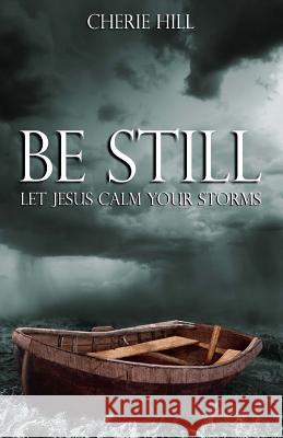 Be Still: Let Jesus Calm Your Storms Cherie Hill 9781451559330
