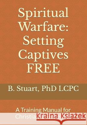 Spiritual Warfare: Setting Captives FREE: A Training Manual for Christian Counselors Stuart, Lcpc B. Y. 9781451560039 Createspace