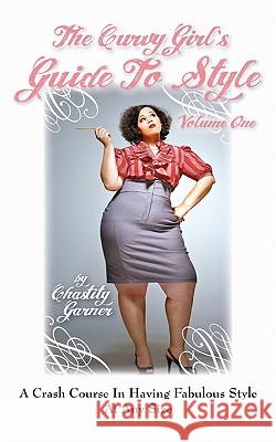 The Curvy Girl's Guide to Style Chastity Garner 9781451560480 Createspace