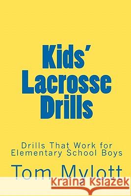 Kids' Lacrosse Drills: Drills That Work for Elementary School Boys Tom Mylott 9781451562668 Createspace
