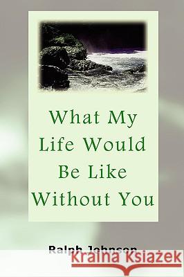 What My Life Would Be Like Without You Ralph Johnson 9781451563269 Createspace