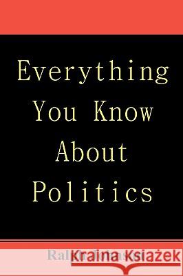 Everything You Know About Politics Johnson, Ralph 9781451563481 Createspace