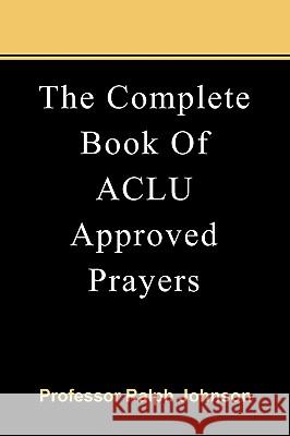 The Complete Book Of ACLU Approved Prayers Johnson, Ralph 9781451563658