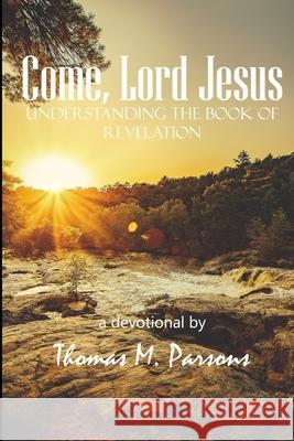 Come, Lord Jesus: Understanding Revelation Thomas M. Parsons 9781451563825