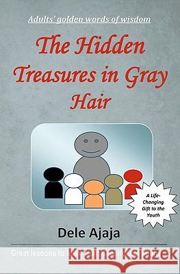 The Hidden Treasures in Gray Hair: - Adults' Golden Words of Wisdom Dele Ajaja 9781451564532 Createspace