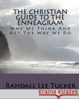 The Christian Guide to the Enneagram: Why We Think and ACT the Way We Do Randall Lee Tucker 9781451564815 Createspace