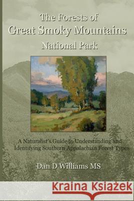 The Forests of Great Smoky Mountains National Park: A Naturalist's Guide to Understanding and Identifying Southern Appalachian Forest Types Dan D. William Lauren Williams Jennifer Williams 9781451564983