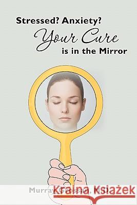 Stressed? Anxiety? Your Cure is in the Mirror Grossan, Murray 9781451565379 Createspace