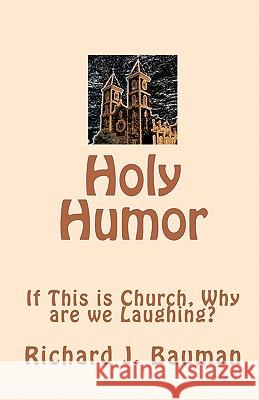 Holy Humor: If This is Church, Why are we Lauging? Bauman, Richard J. 9781451565577 Createspace