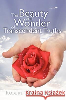 The Beauty and Wonder of Transcendent Truths Robert Thomas Fertig 9781451567267