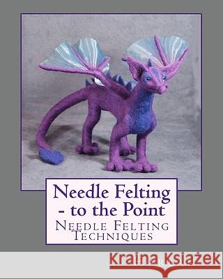 Needle Felting - to the Point: Needle Felting Techniques Harlan 9781451568172 Createspace
