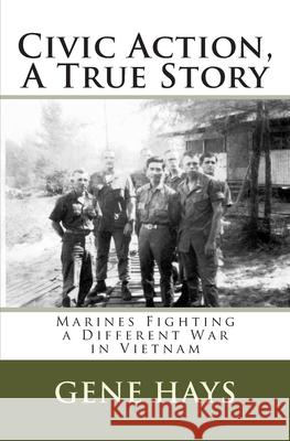 Civic Action, A True Story: Marines Fighting a Different War in Vietnam Hays, Gene 9781451568752 Createspace