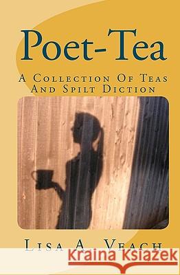 Poet-Tea: A Collection Of Teas And Spilt Diction Veach, Lisa A. 9781451568905