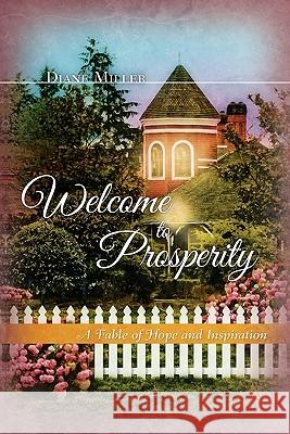 Welcome to Prosperity: A Fable of Hope and Inspiration Diane Miller 9781451569391