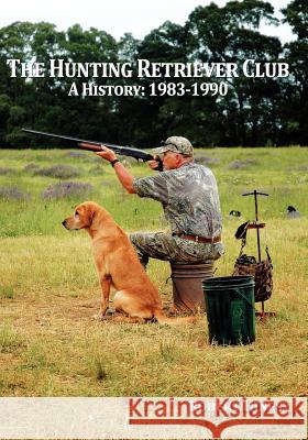 The Hunting Retriever Club: The Beginning And Growth: 1993-1990 Driskill, Omar 9781451570229 Createspace