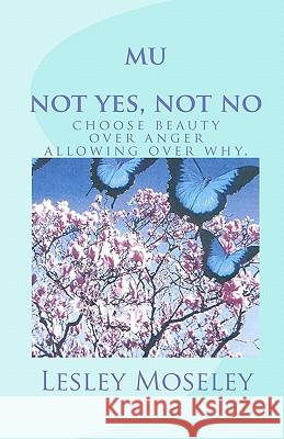 mu - not yes, not no: choose beauty over anger, allowing over why. Moseley, Lesley 9781451573480